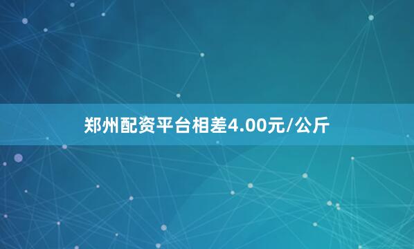 郑州配资平台相差4.00元/公斤