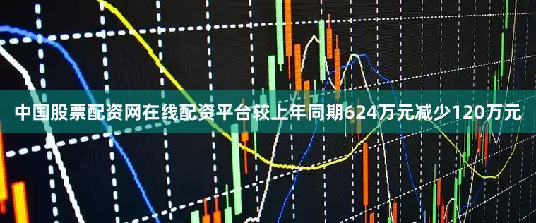 中国股票配资网在线配资平台较上年同期624万元减少120万元