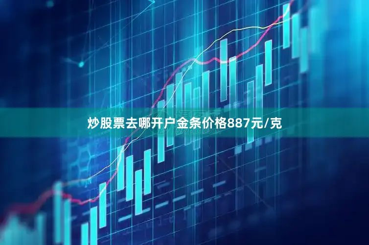 炒股票去哪开户金条价格887元/克
