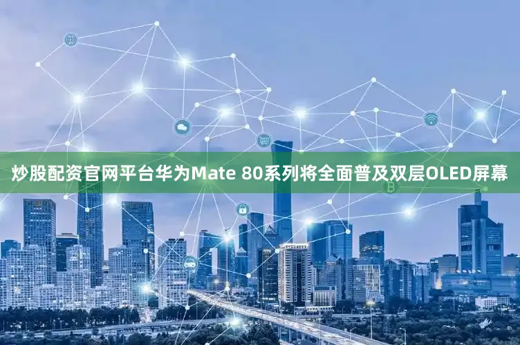 炒股配资官网平台华为Mate 80系列将全面普及双层OLED屏幕