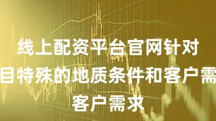 线上配资平台官网针对项目特殊的地质条件和客户需求