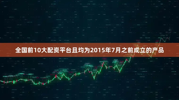 全国前10大配资平台且均为2015年7月之前成立的产品