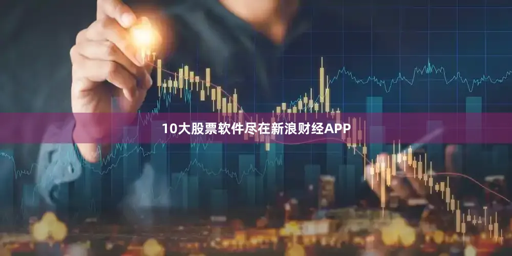 10大股票软件尽在新浪财经APP