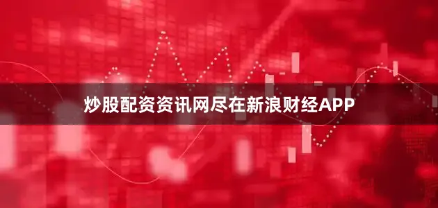 炒股配资资讯网尽在新浪财经APP
