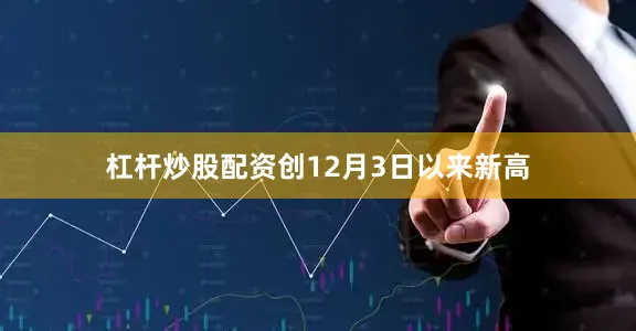 杠杆炒股配资创12月3日以来新高